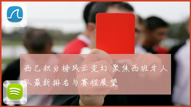 西乙积分榜风云变幻 聚焦西班牙人队最新排名与赛程展望