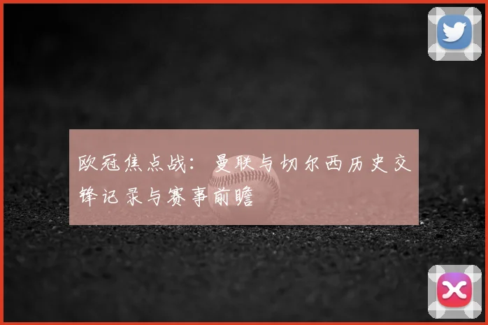 欧冠焦点战：曼联与切尔西历史交锋记录与赛事前瞻