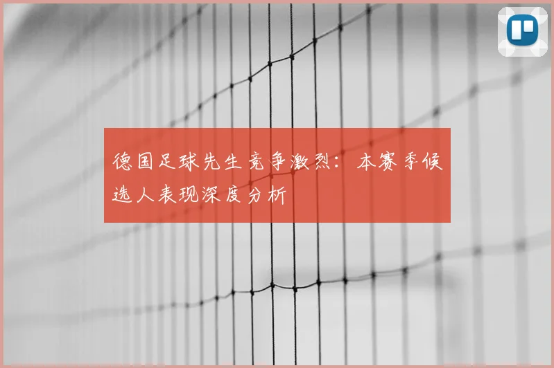 德国足球先生竞争激烈：本赛季候选人表现深度分析