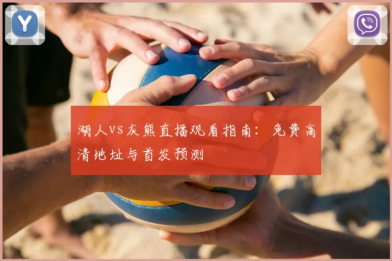 湖人vs灰熊直播观看指南：免费高清地址与首发预测