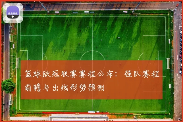 篮球欧冠联赛赛程公布：强队赛程前瞻与出线形势预测