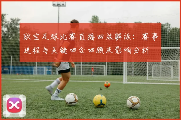 欧宝足球比赛直播回放解读：赛事进程与关键回合回顾及影响分析