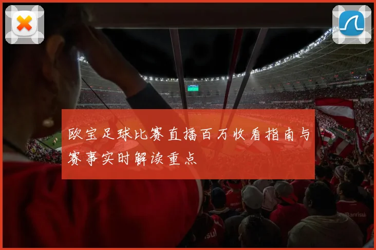 欧宝足球比赛直播百万收看指南与赛事实时解读重点