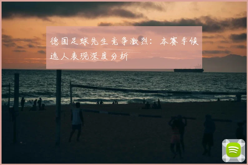 德国足球先生竞争激烈：本赛季候选人表现深度分析