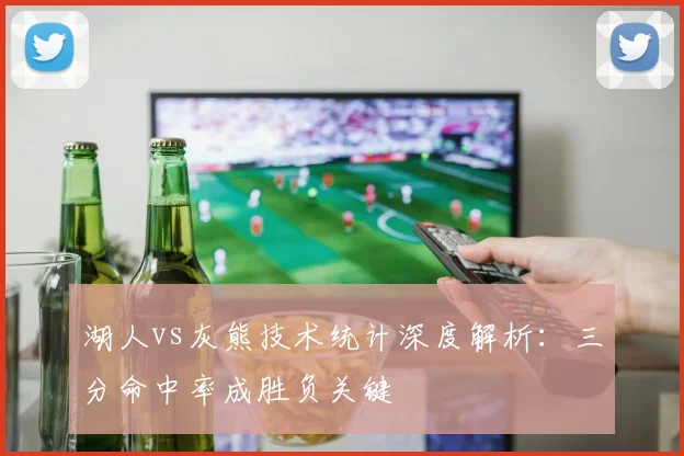 湖人vs灰熊技术统计深度解析：三分命中率成胜负关键